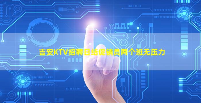 吉安KTV招聘日结促销员两个班无压力